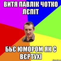 витя павлік чотко лєпіт бьє юмором як с вєртухі