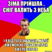 Зіма прійшла , сніг валить з неба І я від того забалдів, малої вже мені не треба бо пітон вже перехотів