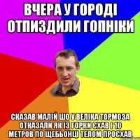 Вчера у городі отпиздили гопніки Сказав малій шо у веліка тормоза отказали як із горки єхав і 10 метров по щебьонці телом проєхав