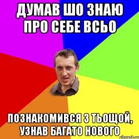 думав шо знаю про себе всьо познакомився з тьощой, узнав багато нового