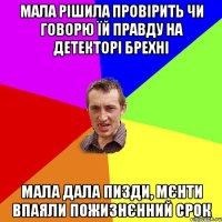 мала рішила провірить чи говорю їй правду на детекторі брехні мала дала пизди, мєнти впаяли пожизнєнний срок