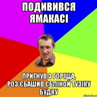 ПОДИВИВСЯ ЯМАКАСІ ПРИГНУВ З ГОРІЩА, РОЗ'ЄБАШИВ ЄБЛІНОЙ ТУЗІКУ БУДКУ