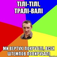 тілі-тілі, тралі-валі ми вертухі покрутілі, всех штемпов повирубалі