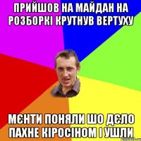 Прийшов на майдан на розборкі крутнув вертуху Мєнти поняли шо дєло пахне кіросіном і ушли