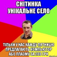 Снітинка унікальне село Тільки у нас кажду пятницю предлагають компьютор або плазму за 200 грн