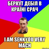 беркут дебіл в країні срач I am senkyou very mach