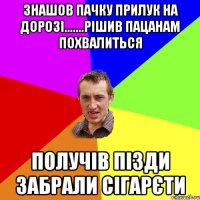 Знашов пачку прилук на дорозі.......рішив пацанам похвалиться получів пізди забрали сігарєти