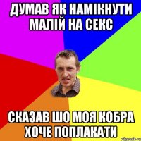 думав як намікнути малій на секс сказав шо моя кобра хоче поплакати