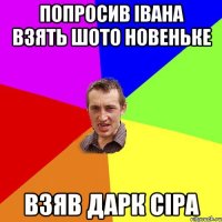 Попросив Івана взять шото новеньке Взяв Дарк Сіра