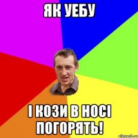 як уебу i кози в носi погорять!