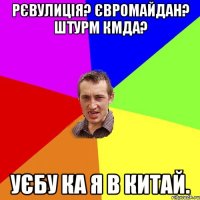 РЄВУЛИЦІЯ? ЄВРОМАЙДАН? ШТУРМ КМДА? УЄБУ КА Я В КИТАЙ.