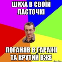 шиха в своїй ласточкі поганяв в гаражі та крутий вже