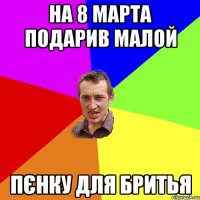 НА 8 МАРТА ПОДАРИВ МАЛОЙ ПЄНКУ ДЛЯ БРИТЬЯ