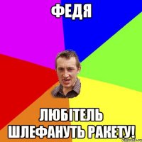 Федя любітель шлефануть ракету!