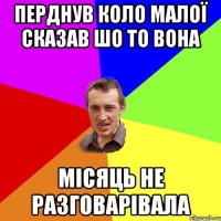 Перднув коло малої Сказав шо то вона Місяць не разговарівала