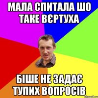 мала спитала шо таке вєртуха біше не задає тупих вопросів