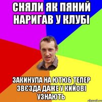 сняли як пяний наригав у клубі закинула на ютюб тепер звєзда даже у кийові узнають