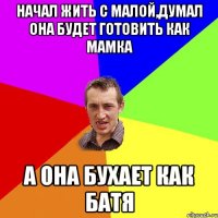 начал жить с малой,думал она будет готовить как мамка а она бухает как батя