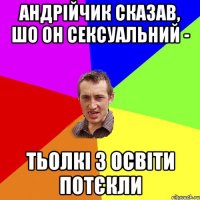 Андрійчик сказав, шо он сексуальний - тьолкі з освіти потєкли