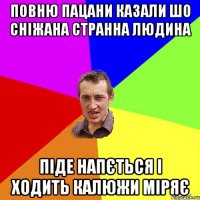 Повню пацани казали шо Сніжана странна людина піде напється і ходить калюжи міряє