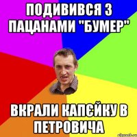 Подивився з пацанами "Бумер" Вкрали капєйку в Петровича