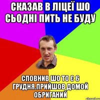 Сказав в ліцеї шо сьодні пить не буду Сповнив шо то є 6 грудня.прийшов домой обриганий