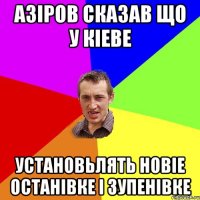 Азiров сказав що у кiеве установьлять новiе ОСТАНIВКЕ I ЗУПЕНIВКЕ