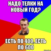 надо телки на новый год? есть по 400, есть по 600