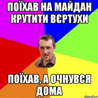 Поїхав на майдан крутити вєртухи поїхав, а очнувся дома