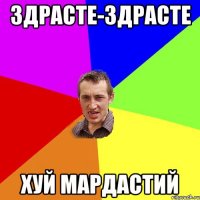 Здрасте-здрасте хуй мардастий