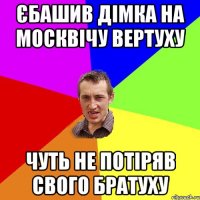 єбашив Дімка на москвічу вертуху чуть не потіряв свого братуху