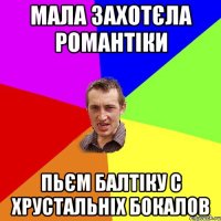 мала захотєла романтіки пьєм балтіку с хрустальніх бокалов