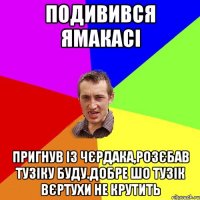 подивився ямакасі пригнув із чєрдака,розєбав тузіку буду.добре шо тузік вєртухи не крутить