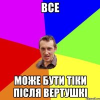 ВСЕ МОЖЕ БУТИ ТІКИ ПІСЛЯ ВЕРТУШКІ