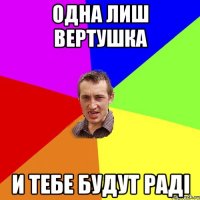 Одна лиш вертушка и тебе будут раді