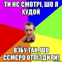 Ти нє смотрі, шо я худой В'їбу так, шо сємєро отпіздили!