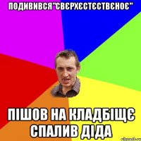 Подивився"свєрхєстєствєноє" Пішов на кладбіщє спалив діда