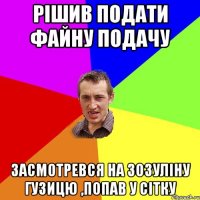 рішив подати файну подачу засмотревся на зозуліну гузицю ,попав у сітку