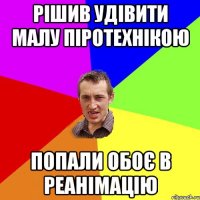 рішив удівити малу піротехнікою попали обоє в реанімацію