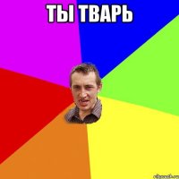 ты тварь 