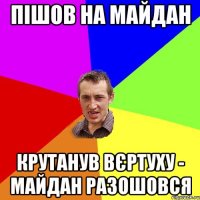 пішов на майдан крутанув вєртуху - майдан разошовся