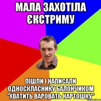 МАЛА ЗАХОТІЛА ЄКСТРИМУ ПІШЛИ І НАПИСАЛИ ОДНОСКЛАСНИКУ БАЛОНЧИКОМ "ХВАТИТЬ ВАРОВАТЬ КАРТОШКУ"