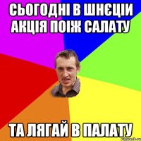 Сьогодні в шнєціи акція поіж салату та лягай в палату