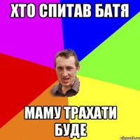 хто спитав батя маму трахати буде