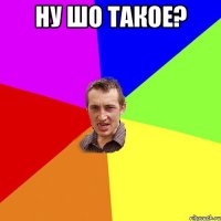 Ну шо такое? 