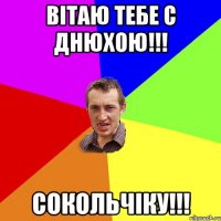 вітаю тебе с днюхою!!! сокольчіку!!!