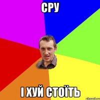 сру і хуй стоїть