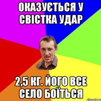 оказуЄться У СВІстка удар 2,5 кг. Його все село боЇться