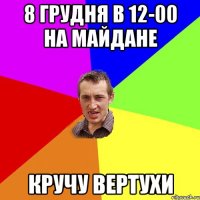 8 грудня в 12-00 на майдане кручу вертухи