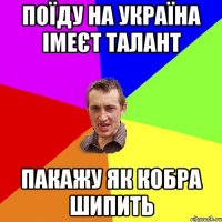 поїду на україна імеєт талант пакажу як кобра шипить